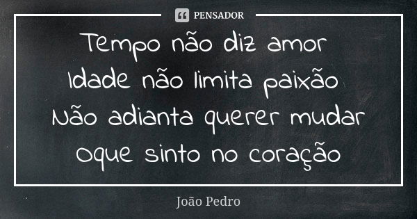 Tempo não diz amor Idade não limita paixão Não adianta querer mudar Oque sinto no coração... Frase de João Pedro.