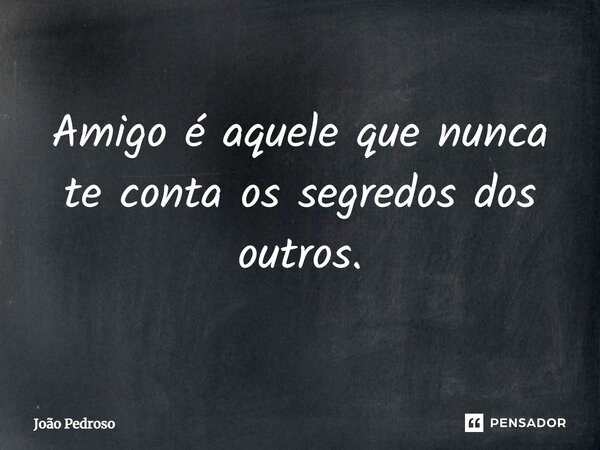 ⁠Amigo é aquele que nunca te conta os segredos dos outros.... Frase de João Pedroso.