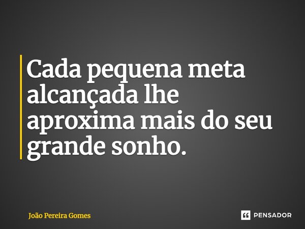 ⁠Cada pequena meta alcançada lhe aproxima mais do seu grande sonho.... Frase de João Pereira Gomes.