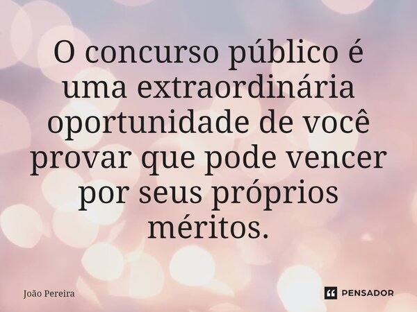 ⁠O concurso público é uma extraordinária oportunidade de você provar que pode vencer por seus próprios méritos.... Frase de João Pereira.