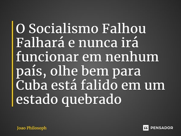 ⁠O Socialismo Falhou Falhará e nunca irá funcionar em nenhum país, olhe bem para Cuba está falido em um estado quebrado... Frase de Joao Philosoph.