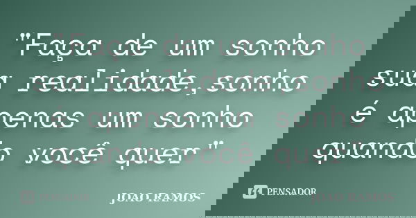 "Faça de um sonho sua realidade,sonho é apenas um sonho quando você quer"... Frase de JOAO RAMOS.