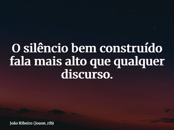 O silêncio bem construído fala mais alto que qualquer discurso.... Frase de João Ribeiro (Joaon_rib).