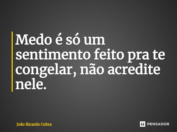 ⁠Medo é só um sentimento feito pra te congelar, não acredite nele.... Frase de João Ricardo Cobra.