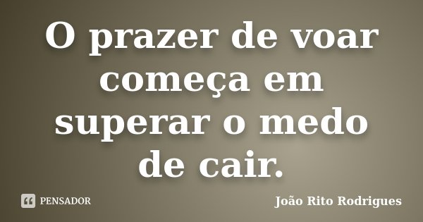 O prazer de voar começa em superar o medo de cair.... Frase de João Rito Rodrigues.