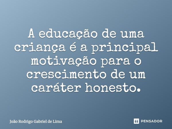 A educação de uma criança é a principal motivação para o crescimento de um caráter honesto.... Frase de João Rodrigo Gabriel de Lima.