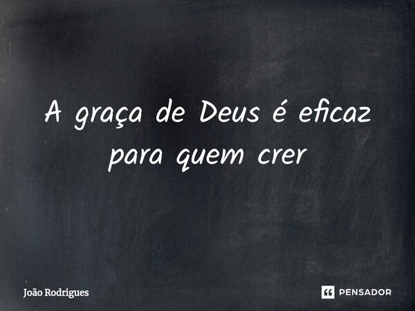 ⁠A graça de Deusé eficaz paraquem crer... Frase de joão rodrigues.
