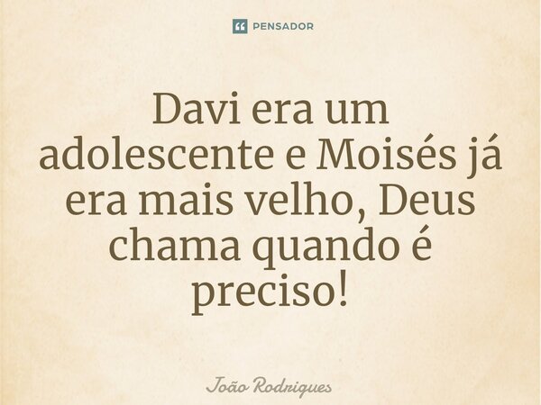 ⁠Davi era um adolescente e Moisés já era mais velho, Deus chama quando é preciso!... Frase de joão rodrigues.
