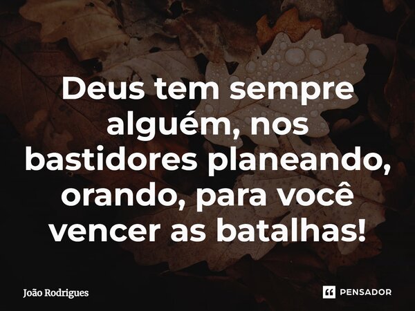 ⁠Deus tem sempre alguém, nos bastidores planeando, orando, para você vencer as batalhas!... Frase de joão rodrigues.