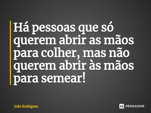 ⁠Há pessoas que só querem abrir as mãos para colher, mas não querem abrir às mãos para semear!... Frase de joão rodrigues.