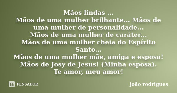 Mãos lindas ... Mãos de uma mulher brilhante... Mãos de uma mulher de personalidade... Mãos de uma mulher de caráter... Mãos de uma mulher cheia do Espírito San... Frase de João Rodrigues.