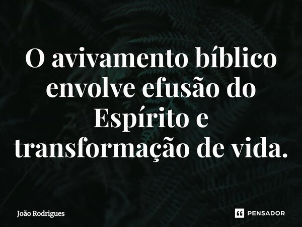 ⁠O avivamento bíblico envolve efusão do Espírito e transformação de vida.... Frase de joão rodrigues.