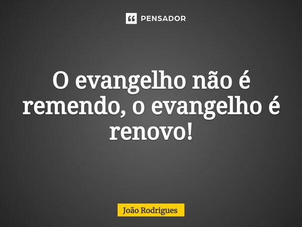 O evangelho não é remendo, o evangelho é renovo!⁠... Frase de joão rodrigues.