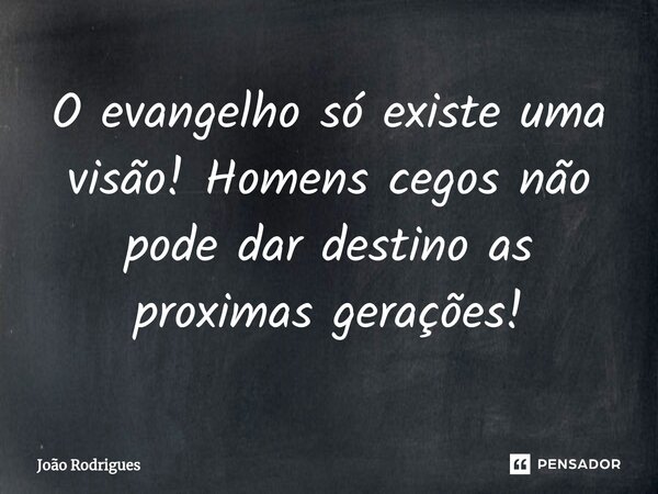 ⁠O evangelho só existe uma visão! Homens cegos não pode dar destino as proximas gerações!... Frase de joão rodrigues.