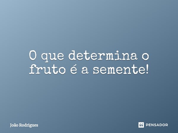 O que determina o fruto é a semente!⁠... Frase de joão rodrigues.