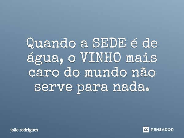⁠Quando a SEDE é de água, o VINHO mais caro do mundo não serve para nada.... Frase de joão rodrigues.