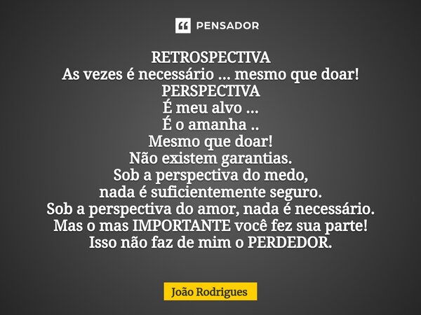 ⁠RETROSPECTIVA As vezes é necessário ... mesmo que doar! PERSPECTIVA É meu alvo ... É o amanha .. Mesmo que doar! Não existem garantias. Sob a perspectiva do me... Frase de joão rodrigues.