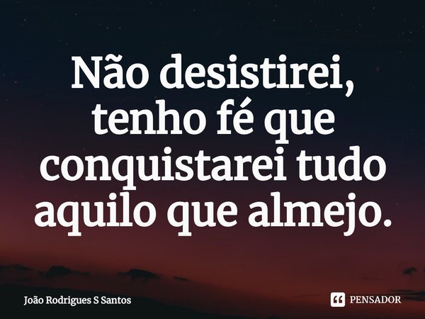 ⁠Não desistirei, tenho fé que conquistarei tudo aquilo que almejo.... Frase de João Rodrigues S Santos.