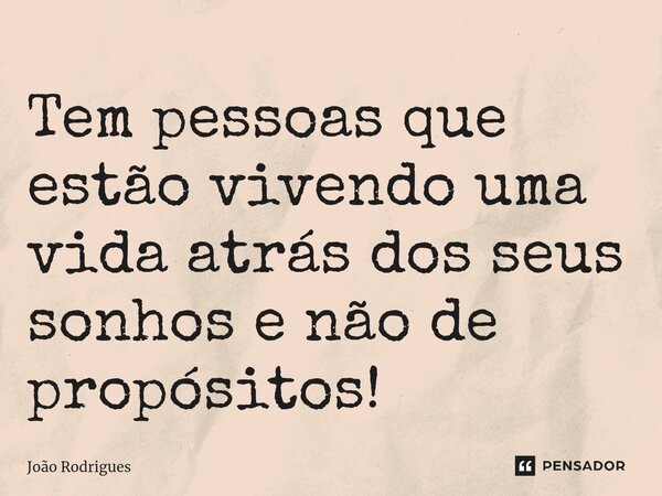 ⁠Tem pessoas que estão vivendo uma vida atrás dos seus sonhos e não de propósitos!... Frase de joão rodrigues.