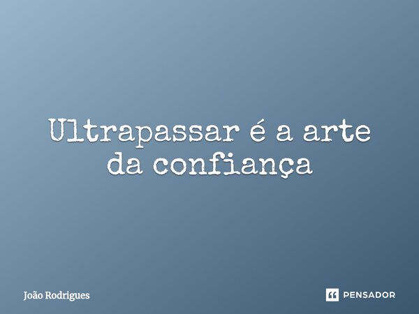 ⁠Ultrapassar é a arte da confiança... Frase de joão rodrigues.