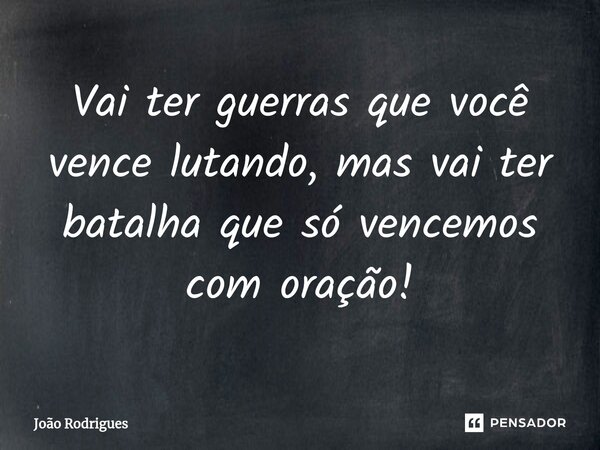 ⁠Vai ter guerras que você vence lutando, mas vai ter batalha que só vencemos com oração!... Frase de joão rodrigues.