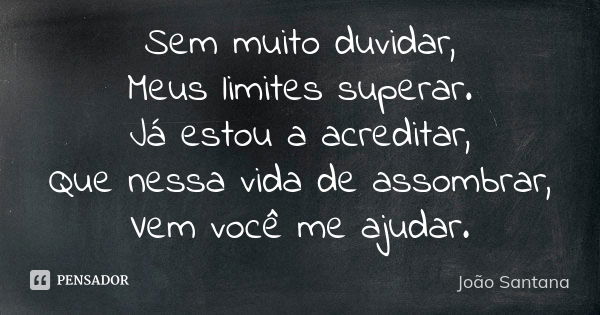 Sem muito duvidar, Meus limites superar. Já estou a acreditar, Que nessa vida de assombrar, Vem você me ajudar.... Frase de João Santana.