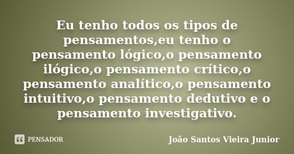 Eu tenho todos os tipos de pensamentos,eu tenho o pensamento lógico,o pensamento ilógico,o pensamento crítico,o pensamento analítico,o pensamento intuitivo,o pe... Frase de João Santos Vieira Junior.