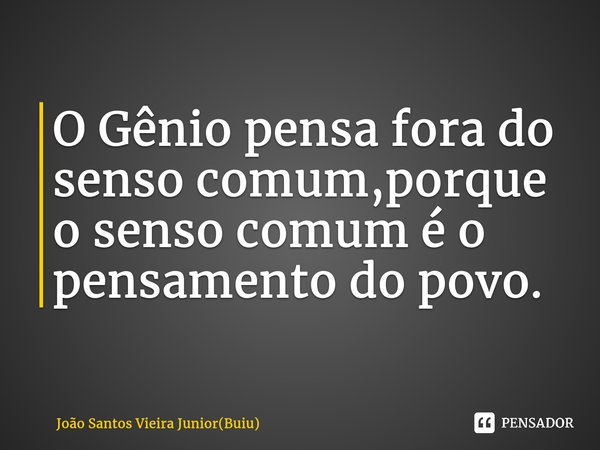 ⁠O Gênio pensa fora do senso comum,porque o senso comum é o pensamento do povo.... Frase de João Santos Vieira Junior(Buiu).