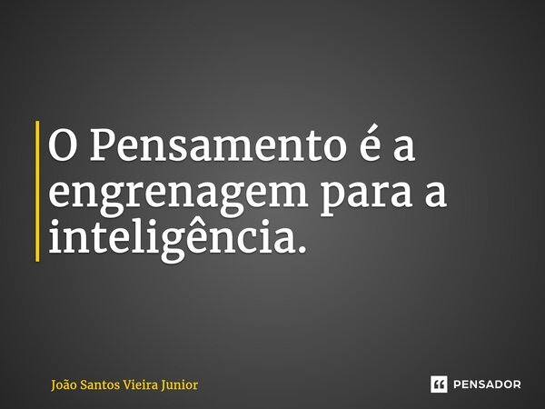 ⁠O Pensamento é a engrenagem para a inteligência.... Frase de João Santos Vieira Junior.