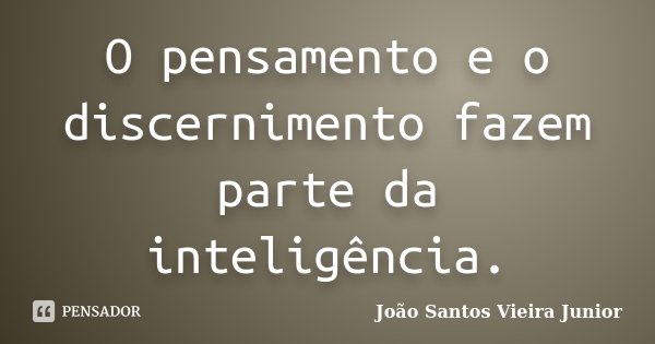 O pensamento e o discernimento fazem parte da inteligência.... Frase de João Santos Vieira Junior.