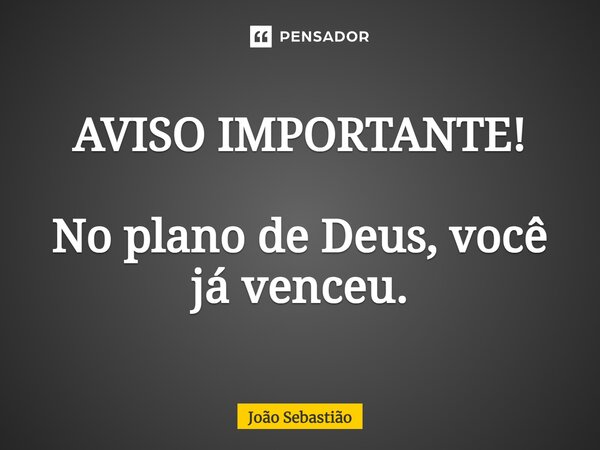 ⁠AVISO IMPORTANTE! No plano de Deus, você já venceu.... Frase de João Sebastião.