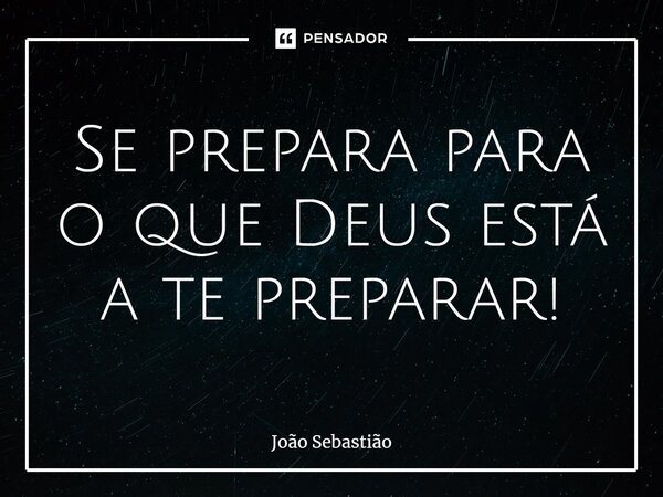⁠Se prepara para o que Deus está a te preparar!... Frase de João Sebastião.