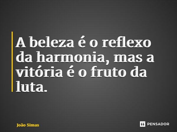 ⁠A beleza é o reflexo da harmonia, mas a vitória é o fruto da luta.... Frase de Joao Simas.