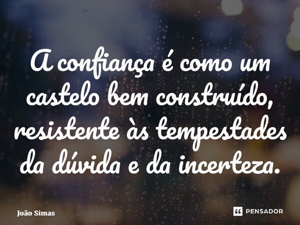 ⁠A confiança é como um castelo bem construído, resistente às tempestades da dúvida e da incerteza.... Frase de Joao Simas.
