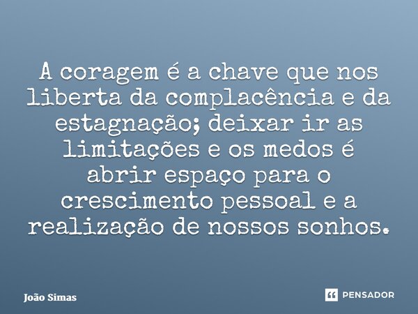 ⁠A coragem é a chave que nos liberta da complacência e da estagnação; deixar ir as limitações e os medos é abrir espaço para o crescimento pessoal e a realizaçã... Frase de Joao Simas.