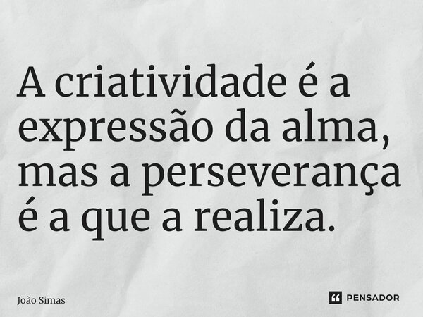 ⁠A criatividade é a expressão da alma, mas a perseverança é a que a realiza.... Frase de Joao Simas.
