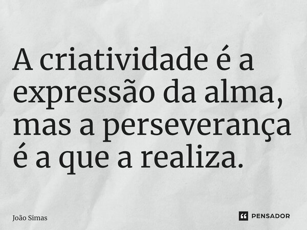 ⁠A criatividade é a expressão da alma, mas a perseverança é a que a realiza.... Frase de Joao Simas.