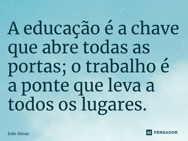 ⁠A educação é a chave que abre todas as portas; o trabalho é a ponte que leva a todos os lugares.... Frase de Joao Simas.