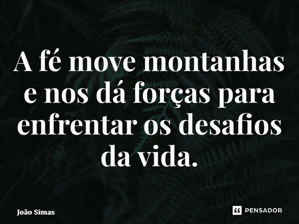 ⁠A fé move montanhas e nos dá forças para enfrentar os desafios da vida.... Frase de Joao Simas.