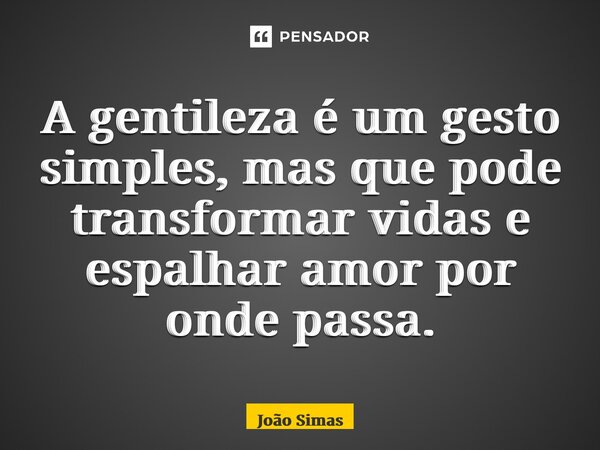 ⁠A gentileza é um gesto simples, mas que pode transformar vidas e espalhar amor por onde passa.... Frase de Joao Simas.