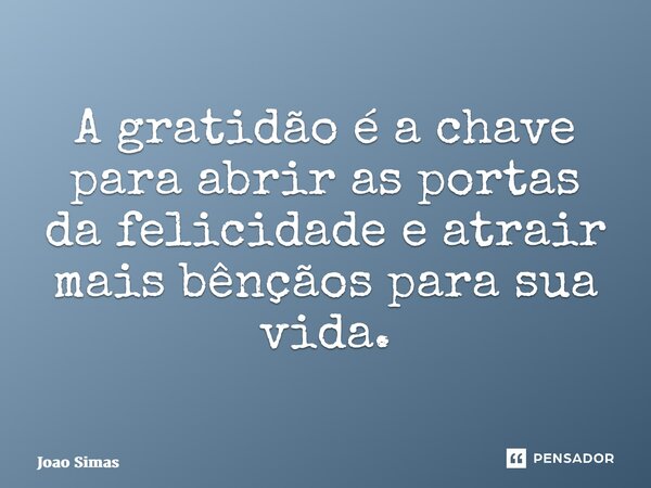 ⁠A gratidão é a chave para abrir as portas da felicidade e atrair mais bênçãos para sua vida.... Frase de Joao Simas.