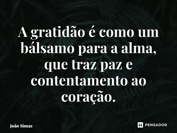 A gratidão é como um bálsamo para a alma, que traz paz e contentamento ao coração.⁠... Frase de Joao Simas.