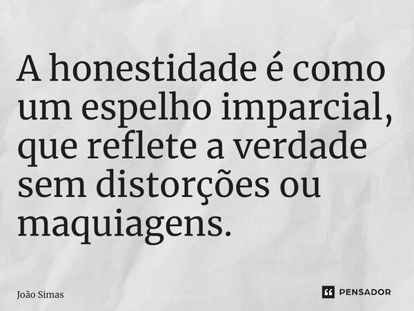 ⁠A honestidade é como um espelho imparcial, que reflete a verdade sem distorções ou maquiagens.... Frase de Joao Simas.