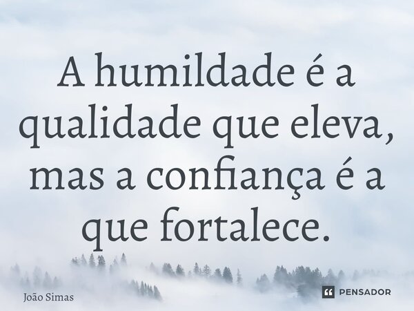 ⁠A humildade é a qualidade que eleva, mas a confiança é a que fortalece.... Frase de Joao Simas.