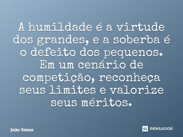 ⁠A humildade é a virtude dos grandes, e a soberba é o defeito dos pequenos. Em um cenário de competição, reconheça seus limites e valorize seus méritos.... Frase de Joao Simas.