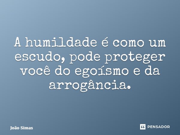 ⁠A humildade é como um escudo, pode proteger você do egoísmo e da arrogância.... Frase de Joao Simas.