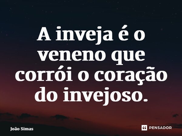 ⁠A inveja é o veneno que corrói o coração do invejoso.... Frase de Joao Simas.