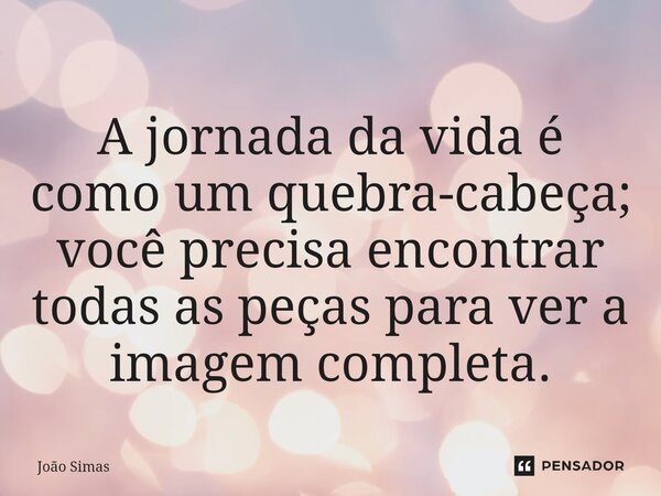 ⁠A jornada da vida é como um quebra-cabeça; você precisa encontrar todas as peças para ver a imagem completa.... Frase de Joao Simas.