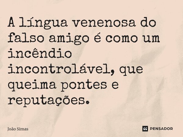 ⁠A língua venenosa do falso amigo é como um incêndio incontrolável, que queima pontes e reputações.... Frase de Joao Simas.