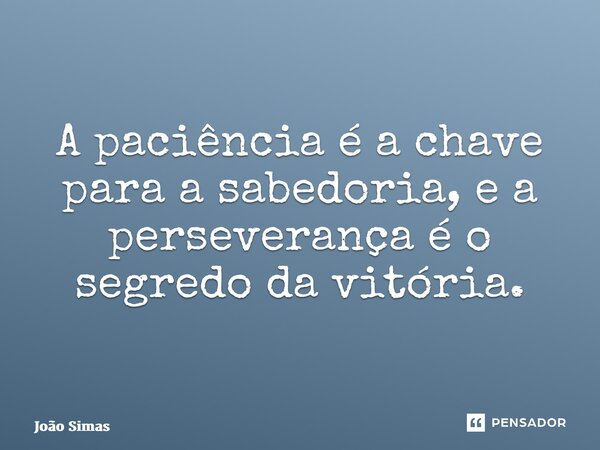 ⁠A paciência é a chave para a sabedoria, e a perseverança é o segredo da vitória.... Frase de Joao Simas.